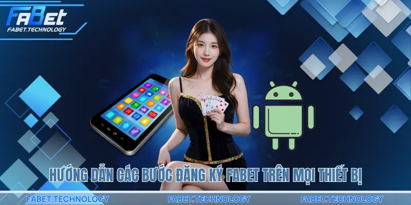 Hướng dẫn các bước đăng ký FABET trên mọi thiết bị