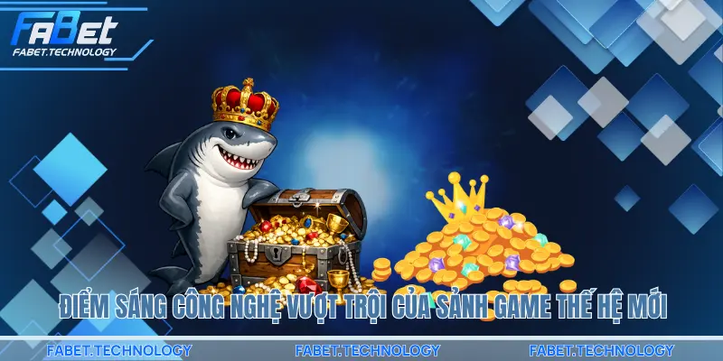 Điểm sáng công nghệ vượt trội của sảnh game thế hệ mới