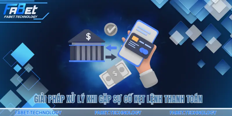 Giải pháp xử lý khi gặp sự cố kẹt lệnh thanh toán