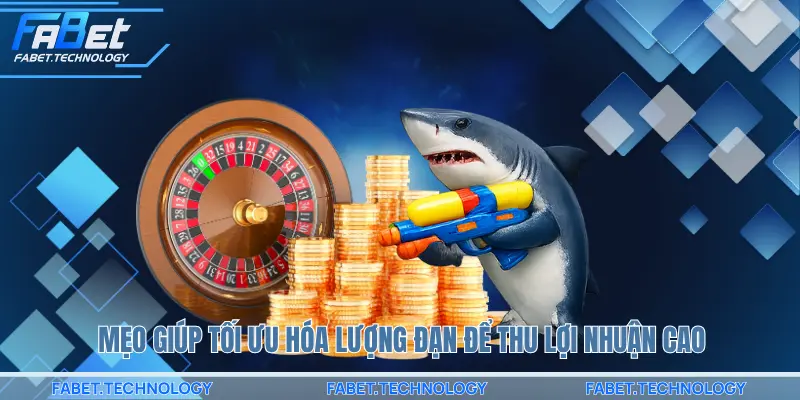 Mẹo giúp tối ưu hóa lượng đạn để thu lợi nhuận cao